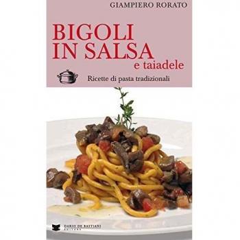 Bigoli in salsa e taiadele. Ricette di pasta tradizionali
