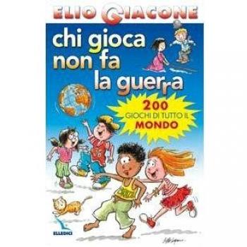 Chi gioca non fa la guerra. 200 giochi di tutto il mondo