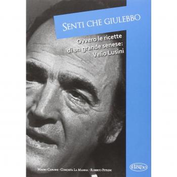 Senti che giulebbo! Ovvero le ricette di un grande senese: Velio Lusini