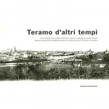 Teramo d'altri tempi. Gli angoli più caratteristici della Teramo d'altri tempi nelle suggestive immagini delle cartoline illustrate d'epoca. Catalogo della mostra. Ediz. illustrata