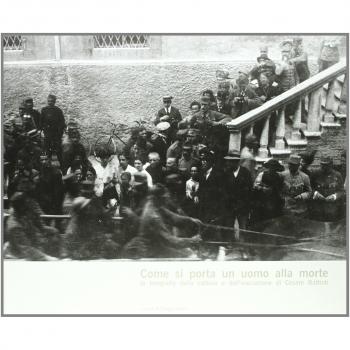 Come si porta un uomo alla morte. La fotografia della cattura e dell'esecuzione di Cesare Battisti. Ediz. illustrata