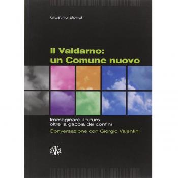 Il Valdarno. Un comune nuovo. Immaginare il futuro oltre la gabbia dei confini. Conversazione con Giorgio Valentini