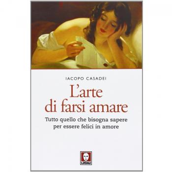 L'arte di farsi amare. Tutto quello che bisogna sapere per essere felici in amore