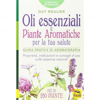 Oli essenziali e piante aromatiche per la tua salute. Guida pratica di aromaterapia