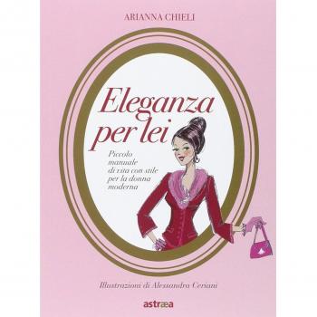 Eleganza per lei. Piccolo manuale di vita con stile per la donna moderna