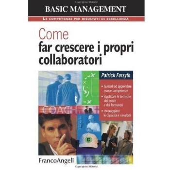 Come far crescere i propri collaboratori. Guidarli ad apprendere nuove competenze, applicare le tecniche dei coach e dei formatori, incoraggiare le capacità...
