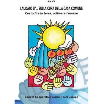 Laudato sì... Sulla cura della casa comune. Custorire la terra, coltivare l'umano