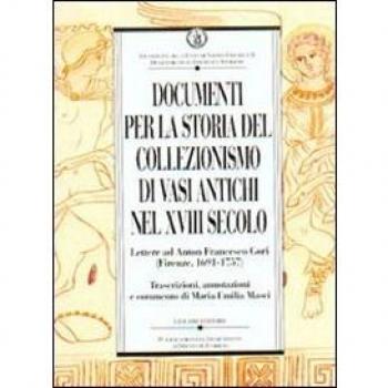 Documenti per la storia del collezionismo di vasi antichi nel XVIII secolo. Lettere ad Anton Francesco Gori (Firenze, 1691-1757)