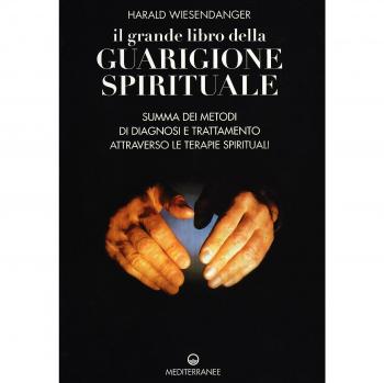 Il grande libro della guarigione spirituale. Summa dei metodi di diagnosi e trattamento attraverso le terapie spirituali