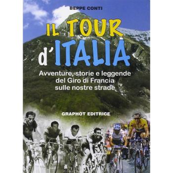 Il tour d'Italia. Avventure, storie e leggende del giro di Francia sulle nostre strade