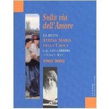 Sulla via dell'amore. La beata Teresa Maria della Croce e il suo carisma eucaristico 1902-2002