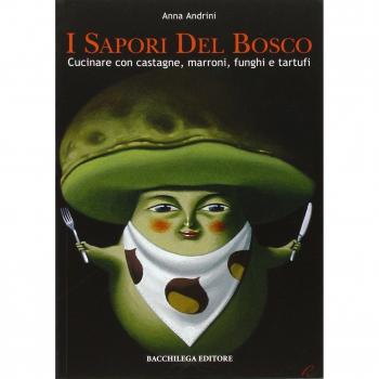 I sapori del bosco. Cucinare con castagne, marroni, funghi e tartufi