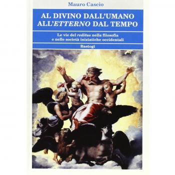Al divino dall'umano. All'etterno dal tempo. Le vie del reditus nella filosofia e nelle società iniziatiche occidentali