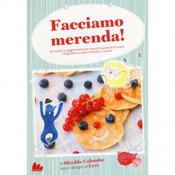 Facciamo merenda! 60 ricette e suggerimenti per spuntini appetitosi e sani da gustare a casa o portare a scuola