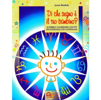 Di che segno è il tuo bambino. Scoprire e valorizzare i talenti dei nostri figli con l'astrologia