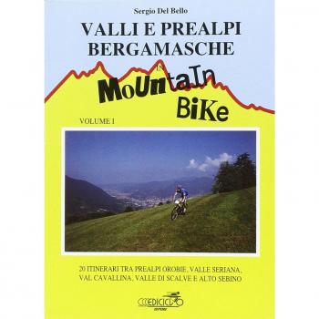 Valli e Prealpi bergamasche in mountain bike. 20 itinerari tra Prealpi Orobie, valle Seriana, val Cavallina, valle di Scalve e alto Sebino (Vol. 1)
