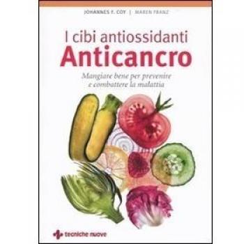 I cibi antiossidanti anticancro. Mangiare bene per prevenire e combattere la malattia