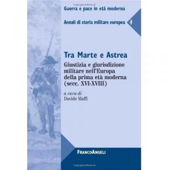 Tra Marte e Astrea. Giustizia e giurisdizione militare nell'Europa della prima età moderna. Annali di storia militare europea (Vol. 4)
