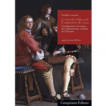 Lo specchio della corte il maestro di casa. Gentiluomini al servizio del collezionismo a Roma nel Seicento