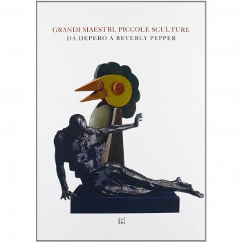 Grandi maestri, piccole sculture. Da Depero a Beverly Pepper. Ediz. illustrata