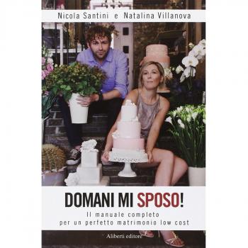 Domani mi sposo! Il manuale completo per un perfetto matrimonio low cost