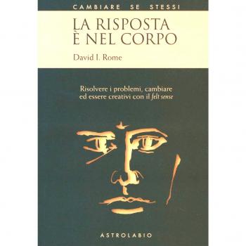 La risposta è nel corpo. Risolvere i problemi ed essere creativi con il «felt sense»