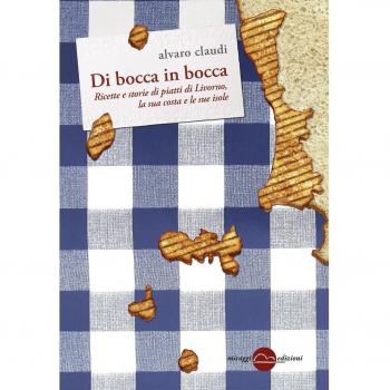 Di bocca in bocca. Ricette storie dei piatti di Livorno, costa e isole