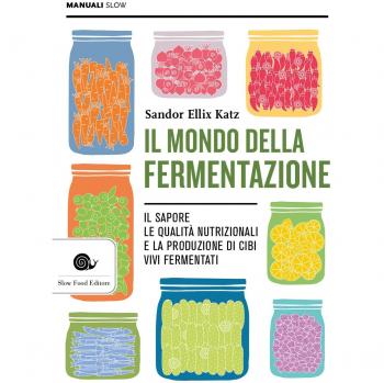 Il mondo della fermentazione. Il sapore, le qualità nutrizionali e la produzione di cibi vivi fermentati