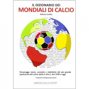 Il dizionario dei mondiali di calcio. Personaggi, storie, curiosità e statistiche del più grande spettacolo del calcio dlla A alla Z, dal 1930 ad oggi