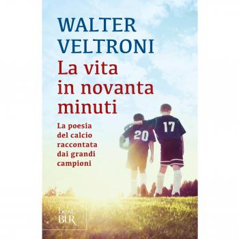 La vita in novanta minuti. La poesia del calcio raccontata dai grandi campioni