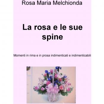 La rosa e le sue spine. Momenti in rima e in prosa indimenticati e indimenticabili