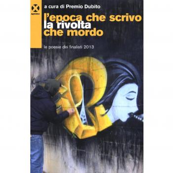 L'epoca che scrivo la rivolta che mordo. Le poesie dei finalisti 2013
