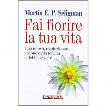 Fai fiorire la tua vita. Una nuova, rivoluzionaria visione della felicità e del benessere