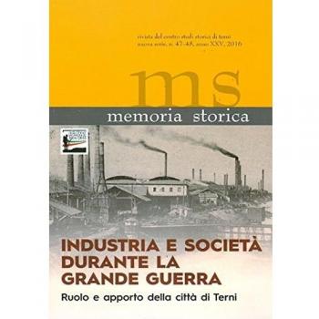 Memoria storica vol. 47-48: Industria e società durante la grande guerra. Ruolo e apporto della città di Terni. Atti del Convegno (Terni, 11 ottobre 2014)