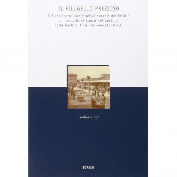 Il Filugello prezioso. Gli essicatoi cooperativi bozzoli del Friuli: umodello virtuoso nrl declino della bachicoltura italiana (1916-43)