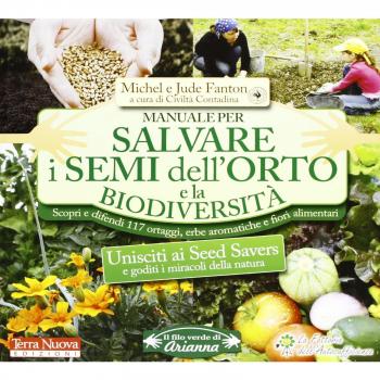 Manuale per salvare i semi dell'orto e la biodiversità. Scopri e difendi 117 ortaggi, erbe aromatiche e fiori alimentari