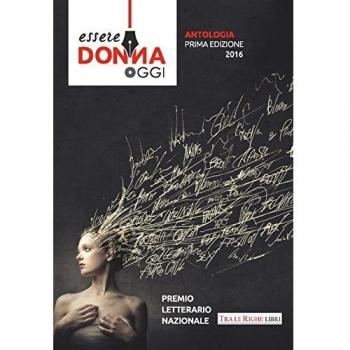 Essere donna oggi 2016. Antologia del premio letterario
