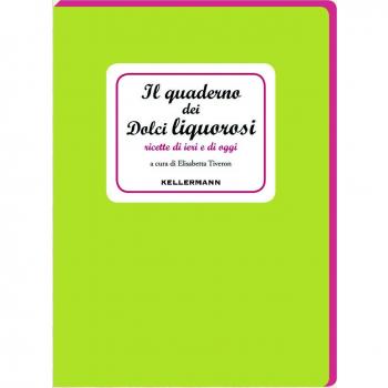 Il quaderno dei dolci liquorosi. Ricette di ieri e di oggi