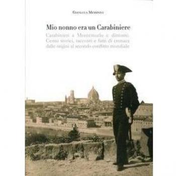 Mio nonno era un carabiniere. Carabinieri a Montemurlo e dintorni. Cenni storici, racconti, e fatti di cronaca dalle origini al secondo conflitto mondiale