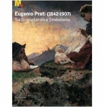 Eugenio Prati (1842-1907). Tra scapigliatura e simbolismo. Catalogo della mostra (Trento, 5 dicembre 2009-25 aprile 2010)