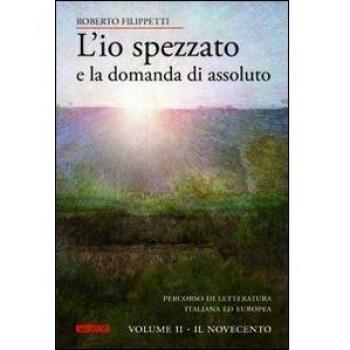 L'io spezzato e la domanda di assoluto. Percorso di letteratura italiana ed europea dell'Ottocento e Novecento. Il Novecento