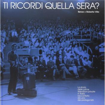 Ti ricordi quella sera? La storia delle prime televisioni private in Italia raccontata da uno dei protagonisti