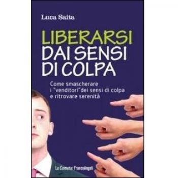 Liberarsi dai sensi di colpa. Come smascherare i «venditori» dei sensi di colpa e ritrovare serenità
