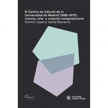 El Centro de Cálculo de la Universidad de Madrid (1968-1973): ciencia, arte y creación computacional (Tapa blanda con solapas).
