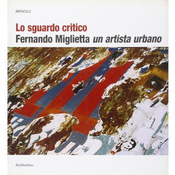 Lo sguardo critico. Fernando Miglietta un artista urbano. Catalogo della mostra (Milano, 2001; Cosenza, 2003-2004)