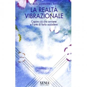La realtà vibrazionale. Capire quello che avviene e l'arte di farlo accadere