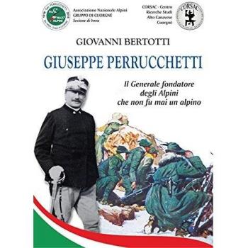 Giuseppe Perrucchetti. Il generale fondatore degli alpini che non fu mai un alpino