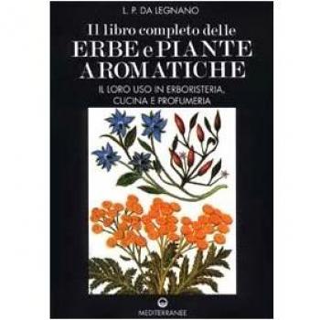 Il libro completo delle erbe e piante aromatiche. Il loro uso in erboristeria, cucina e profumeria