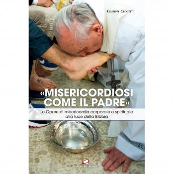 «Misericordiosi come il Padre». Le opere di misericordia corporale e spirituale alla luce della Bibbia