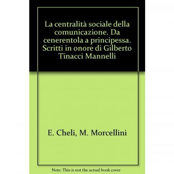 La centralità sociale della comunicazione. Da cenerentola a principessa. Scritti in onore di Gilberto Tinacci Mannelli
